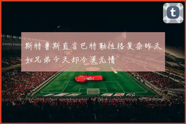 斯特鲁斯直言巴特勒性格复杂昨天如兄弟今天却冷漠无情